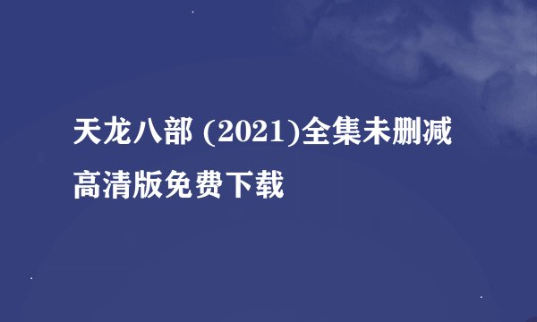 天龙八部 (2021)全集未删减高清版免费下载