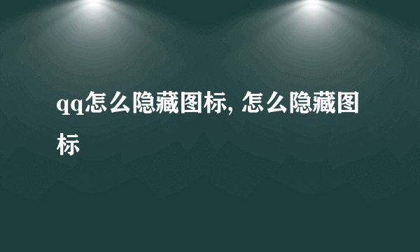 qq怎么隐藏图标, 怎么隐藏图标