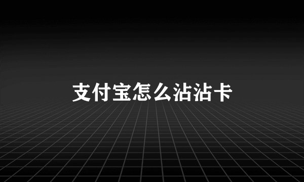 支付宝怎么沾沾卡