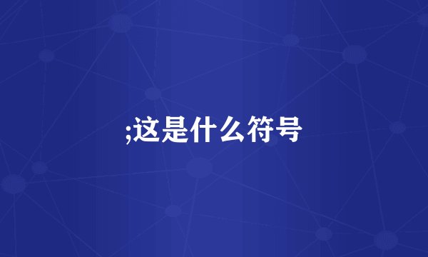 ;这是什么符号