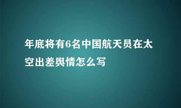 年底将有6名中国航天员在太空出差舆情怎么写