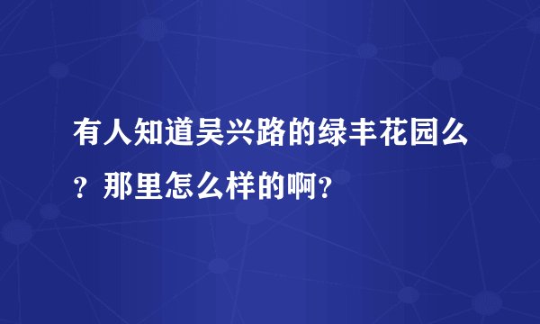 有人知道吴兴路的绿丰花园么？那里怎么样的啊？