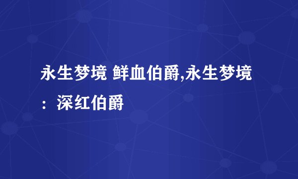 永生梦境 鲜血伯爵,永生梦境：深红伯爵