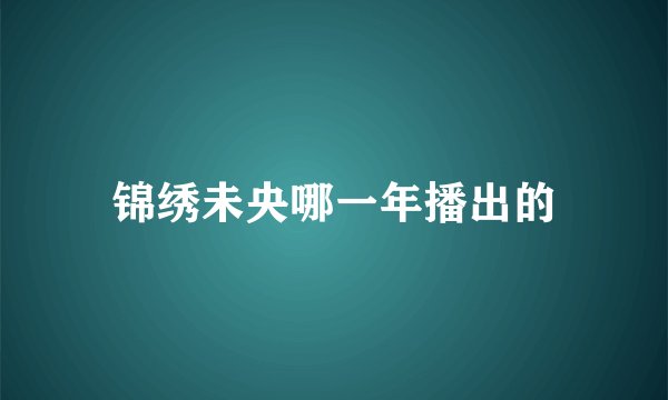 锦绣未央哪一年播出的