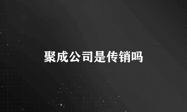 聚成公司是传销吗