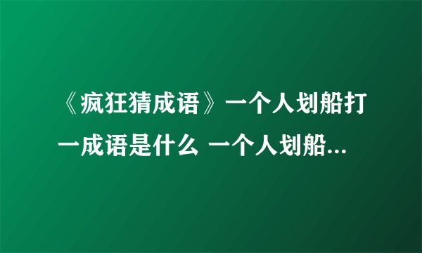 《疯狂猜成语》一个人划船打一成语是什么 一个人划船打一成语介绍