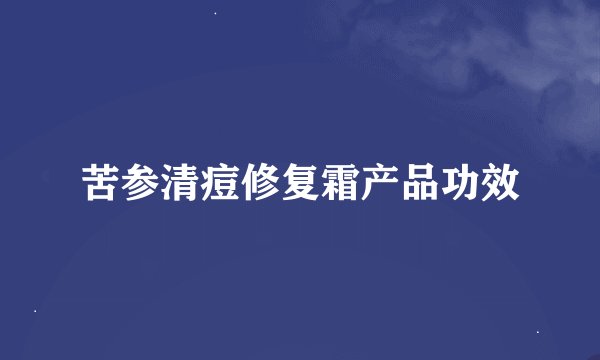 苦参清痘修复霜产品功效