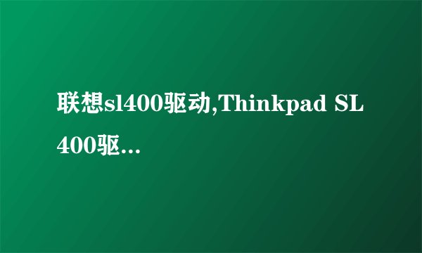 联想sl400驱动,Thinkpad SL400驱动程序下载