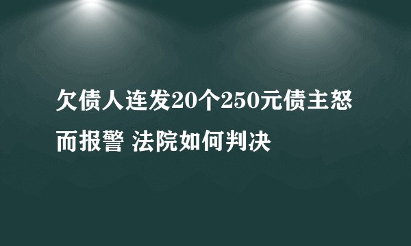 欠债人连发20个250元债主怒而报警 法院如何判决