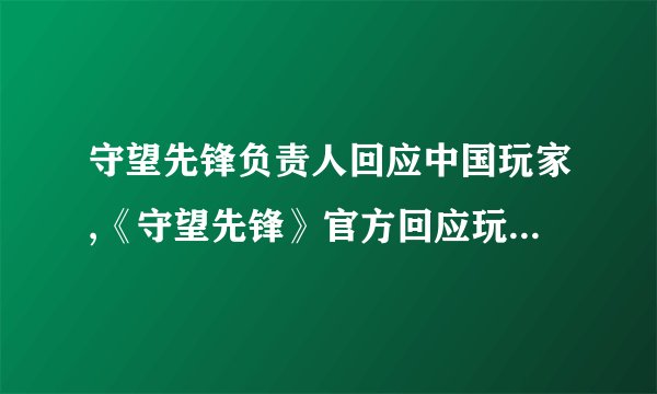 守望先锋负责人回应中国玩家,《守望先锋》官方回应玩家关于国服的疑虑