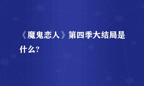 《魔鬼恋人》第四季大结局是什么?