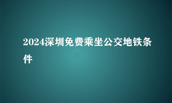 2024深圳免费乘坐公交地铁条件