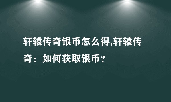轩辕传奇银币怎么得,轩辕传奇：如何获取银币？