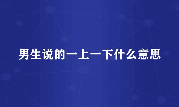 男生说的一上一下什么意思