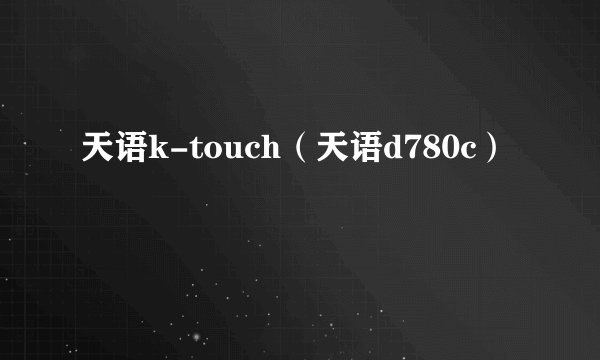 天语k-touch（天语d780c）