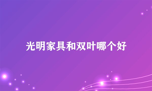 光明家具和双叶哪个好
