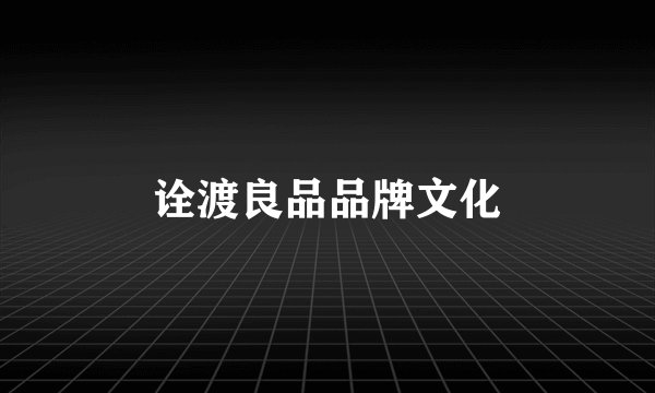 诠渡良品品牌文化
