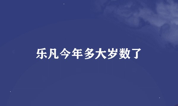 乐凡今年多大岁数了