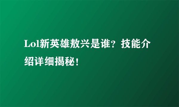 Lol新英雄敖兴是谁？技能介绍详细揭秘！