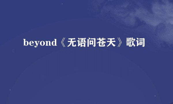 beyond《无语问苍天》歌词