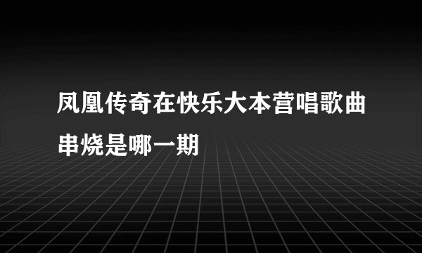 凤凰传奇在快乐大本营唱歌曲串烧是哪一期