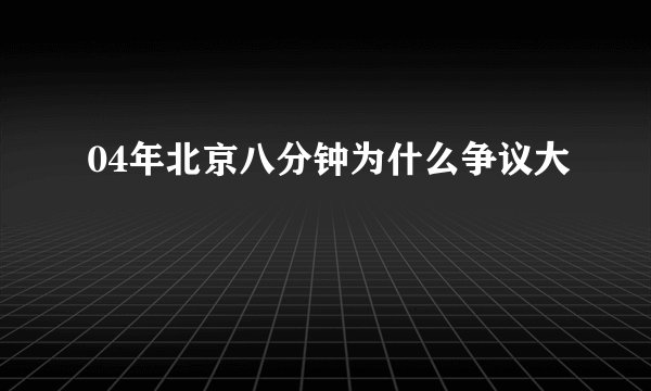 04年北京八分钟为什么争议大