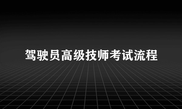 驾驶员高级技师考试流程