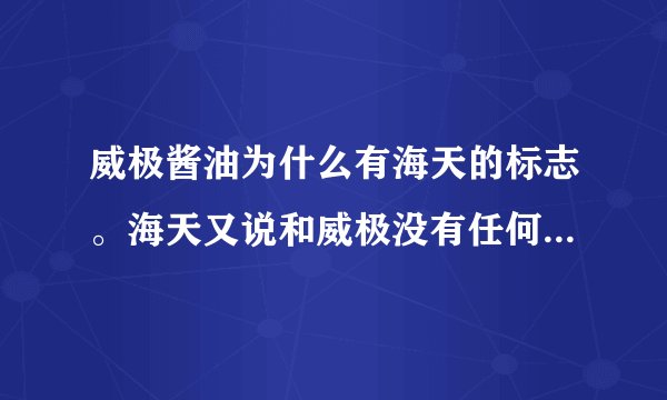 威极酱油为什么有海天的标志。海天又说和威极没有任何关系。狗屁。鬼才相信。