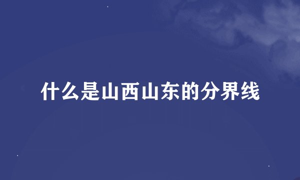 什么是山西山东的分界线