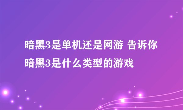 暗黑3是单机还是网游 告诉你暗黑3是什么类型的游戏