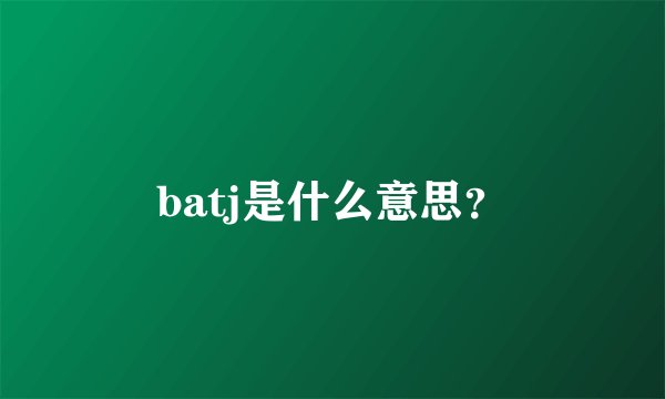 batj是什么意思？