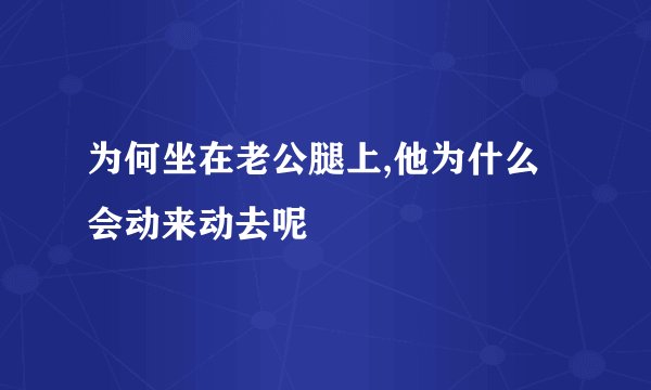 为何坐在老公腿上,他为什么会动来动去呢
