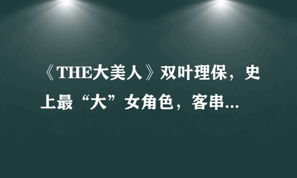 《THE大美人》双叶理保，史上最“大”女角色，客串过多少游戏？