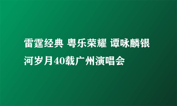 雷霆经典 粤乐荣耀 谭咏麟银河岁月40载广州演唱会