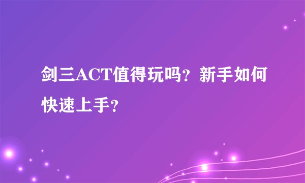 剑三ACT值得玩吗？新手如何快速上手？
