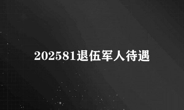 202581退伍军人待遇