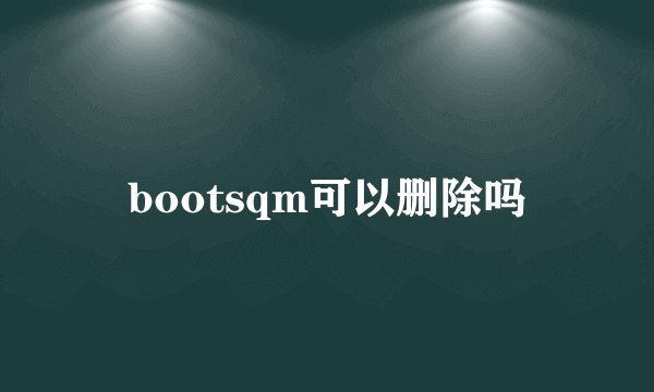 bootsqm可以删除吗