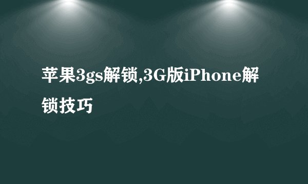 苹果3gs解锁,3G版iPhone解锁技巧