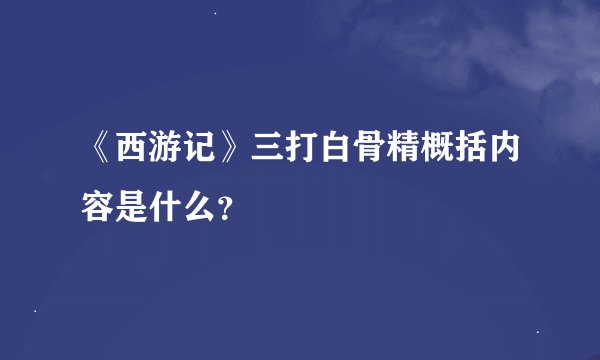 《西游记》三打白骨精概括内容是什么？