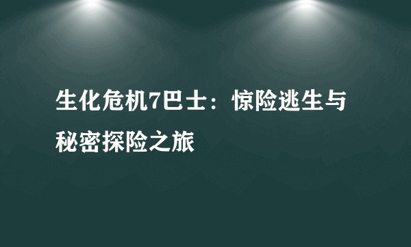 生化危机7巴士：惊险逃生与秘密探险之旅