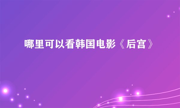 哪里可以看韩国电影《后宫》