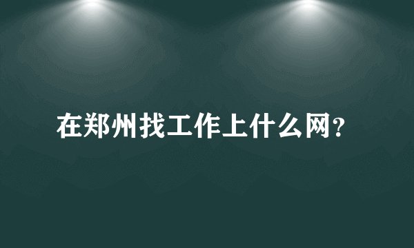 在郑州找工作上什么网？