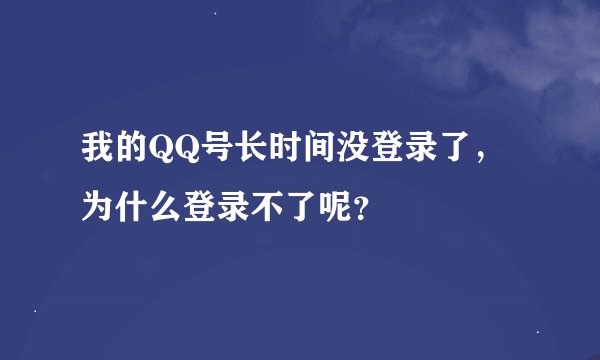 我的QQ号长时间没登录了，为什么登录不了呢？