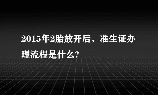 2015年2胎放开后，准生证办理流程是什么?