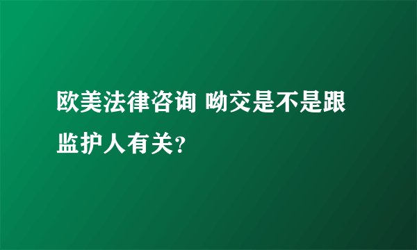 欧美法律咨询 呦交是不是跟监护人有关？