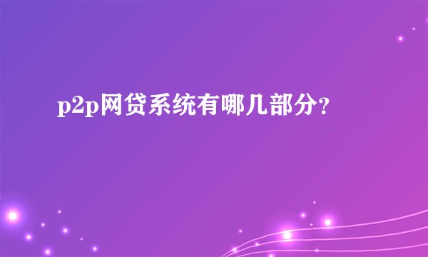 p2p网贷系统有哪几部分？