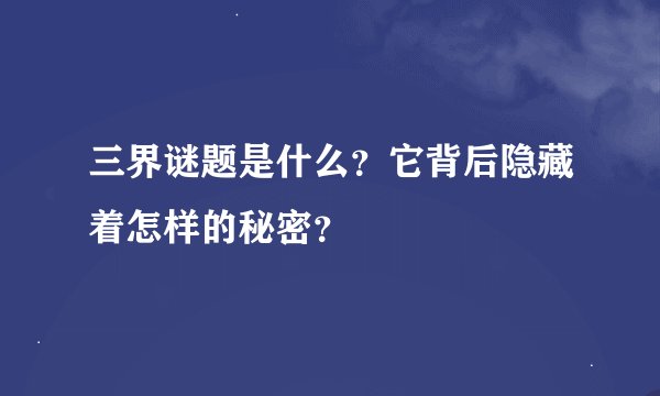 三界谜题是什么？它背后隐藏着怎样的秘密？