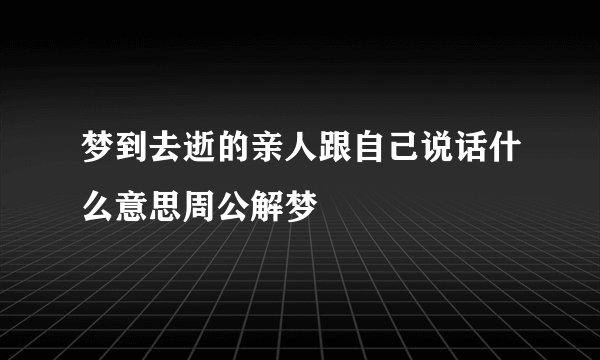 梦到去逝的亲人跟自己说话什么意思周公解梦