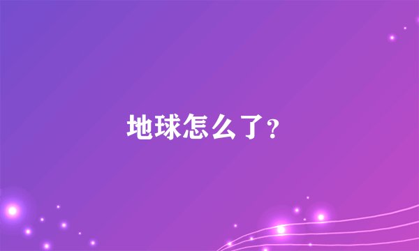 地球怎么了?