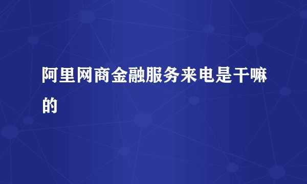 阿里网商金融服务来电是干嘛的